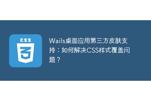 Wails桌面应用第三方皮肤支持：如何解决CSS样式覆盖问题？