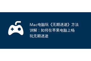 Mac电脑玩《无期迷途》方法详解：如何在苹果电脑上畅玩无期迷途