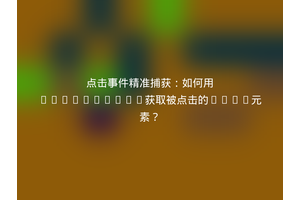 点击事件精准捕获：如何用JavaScript获取被点击的HTML元素？