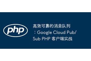 高效可靠的消息队列：Google Cloud Pub/Sub PHP 客户端实战