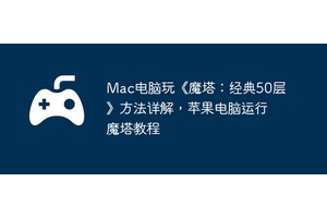 Mac电脑玩《魔塔：经典50层》方法详解，苹果电脑运行魔塔教程