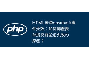 HTML表单onsubmit事件无效：如何排查表单提交前验证失效的原因？