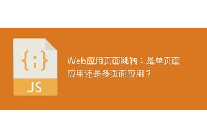 Web应用页面跳转：是单页面应用还是多页面应用？
