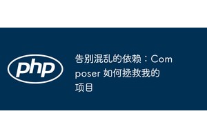 告别混乱的依赖：Composer 如何拯救我的项目