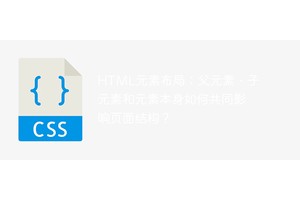 HTML元素布局：父元素、子元素和元素本身如何共同影响页面结构？