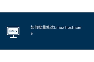 如何批量修改Linux hostname