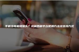 手机当电脑摄像头？详解各种平台使用方法及连接方式