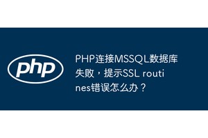 PHP连接MSSQL数据库失败，提示SSL routines错误怎么办？