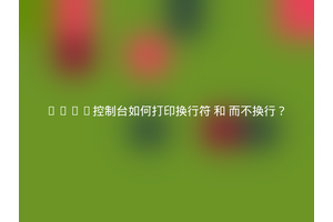 Java控制台如何打印换行符 和 而不换行？