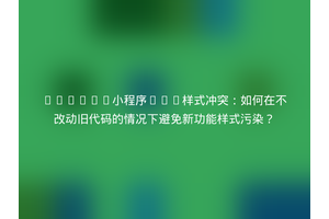 Uniapp小程序CSS样式冲突：如何在不改动旧代码的情况下避免新功能样式污染？