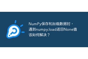 NumPy保存和加载数据时，遇到numpy.load返回None值该如何解决？
