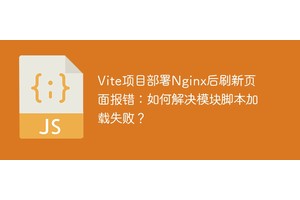 Vite项目部署Nginx后刷新页面报错：如何解决模块脚本加载失败？