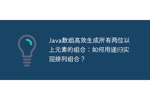 Java数组高效生成所有两位以上元素的组合：如何用递归实现排列组合？