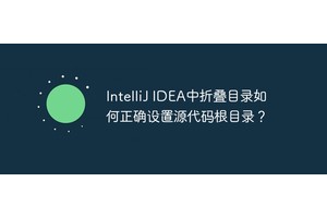 IntelliJ IDEA中折叠目录如何正确设置源代码根目录？