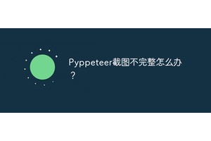 Pyppeteer截图不完整怎么办？