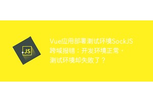 Vue应用部署测试环境SockJS跨域报错：开发环境正常，测试环境却失败了？
