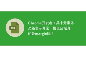 Chrome开发者工具中元素外边距显示异常：橙色区域真的是margin吗？