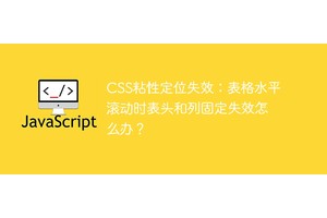 CSS粘性定位失效：表格水平滚动时表头和列固定失效怎么办？