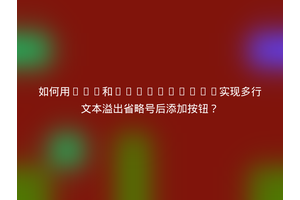 如何用CSS和JavaScript实现多行文本溢出省略号后添加按钮？