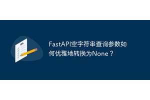 FastAPI空字符串查询参数如何优雅地转换为None？