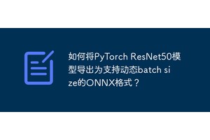 如何将PyTorch ResNet50模型导出为支持动态batch size的ONNX格式？