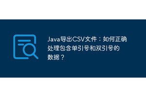Java导出CSV文件：如何正确处理包含单引号和双引号的数据？