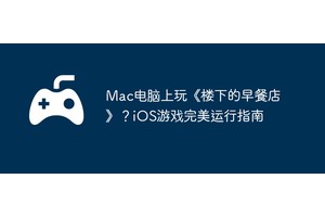 Mac电脑上玩《楼下的早餐店》？iOS游戏完美运行指南