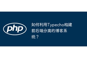 如何利用Typecho构建前后端分离的博客系统？