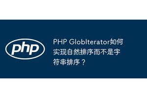 PHP GlobIterator如何实现自然排序而不是字符串排序？