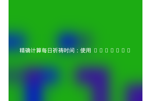 精确计算每日祈祷时间：使用 islamic