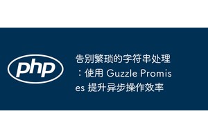 告别繁琐的字符串处理：使用 Guzzle Promises 提升异步操作效率
