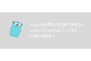 Imagick处理WEBP图片报错“partition 0 overflow (> 512K)”该如何解决？
