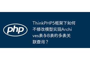 ThinkPHP5框架下如何不修改模型实现Archives表与B表的多表关联查询？