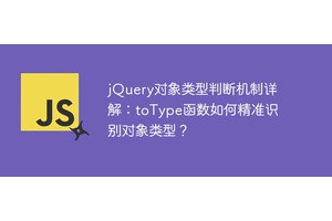 jQuery对象类型判断机制详解：toType函数如何精准识别对象类型？