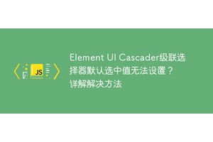 Element UI Cascader级联选择器默认选中值无法设置？详解解决方法