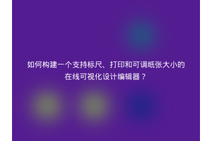 如何构建一个支持标尺、打印和可调纸张大小的在线可视化设计编辑器？