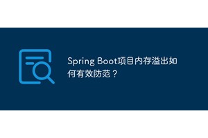 Spring Boot项目内存溢出如何有效防范？