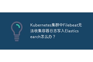 Kubernetes集群中Filebeat无法收集容器日志写入Elasticsearch怎么办？