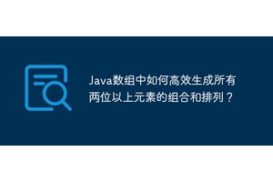 Java数组中如何高效生成所有两位以上元素的组合和排列？