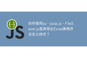 如何使用jq、jszip.js、FileSaver.js高效导出Excel表格并自定义样式？