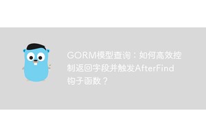 GORM模型查询：如何高效控制返回字段并触发AfterFind钩子函数？