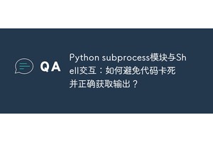 Python subprocess模块与Shell交互：如何避免代码卡死并正确获取输出？