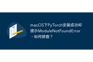 macOS下PyTorch安装成功却提示ModuleNotFoundError，如何排查？