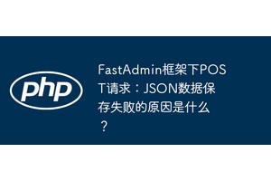 FastAdmin框架下POST请求：JSON数据保存失败的原因是什么？