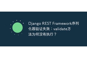 Django REST Framework序列化器验证失效：validate方法为何没有执行？