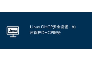 Linux DHCP安全设置：如何保护DHCP服务