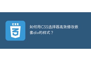 如何用CSS选择器高效修改嵌套div的样式？