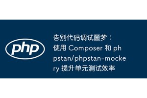 告别代码调试噩梦：使用 Composer 和 phpstan/phpstan