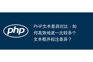 PHP文本差异对比：如何高效地逐一比较多个文本框并标注差异？