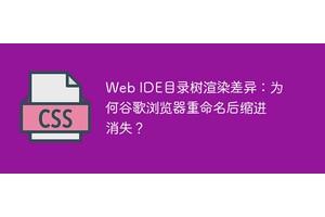 Web IDE目录树渲染差异：为何谷歌浏览器重命名后缩进消失？